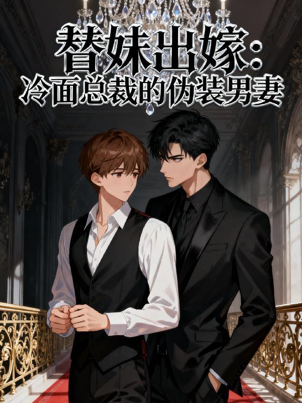 替妹出嫁冷面总裁的伪装男妻免费阅读