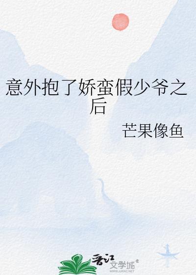 意外抱了娇蛮假少爷之后芒果像鱼