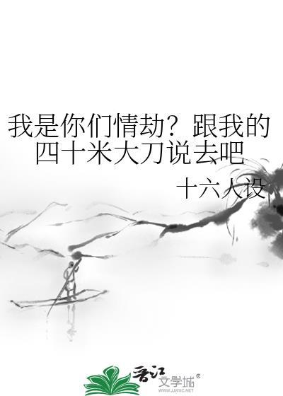 我是你们的情劫by和我的40米大刀说去吧全文免费阅读