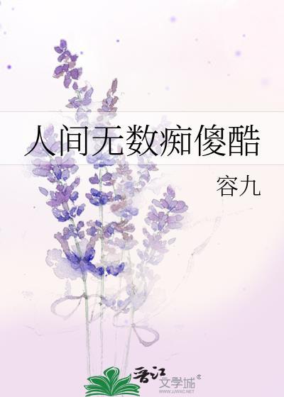 人间无数痴傻酷by容九txt