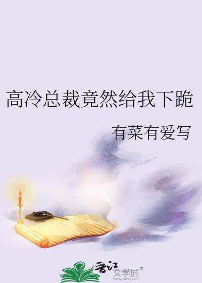 高冷总裁竟然给我下跪有菜有爱写免费