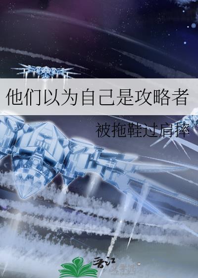 他们以为自己是攻略者by