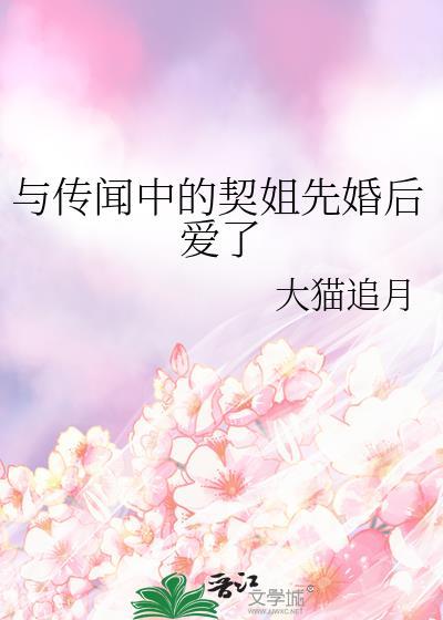 与传闻中的契姐先婚后爱了 大猫追月 笔趣阁