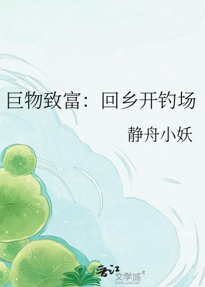 巨物致富回乡开钓场 静舟小妖 免费